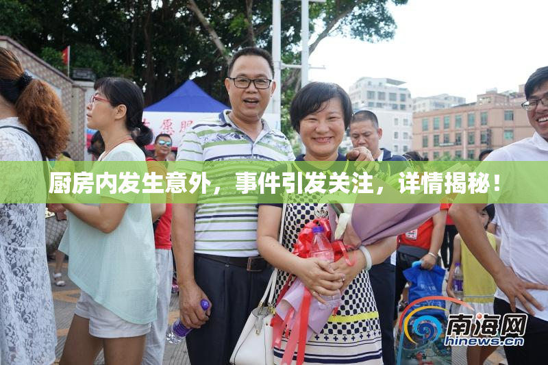 厨房内发生意外，事件引发关注，详情揭秘！
