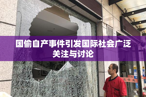 国偷自产事件引发国际社会广泛关注与讨论