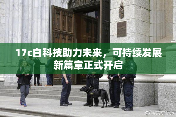 17c白科技助力未来，可持续发展新篇章正式开启