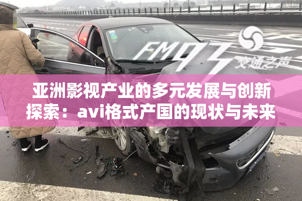 亚洲影视产业的多元发展与创新探索：avi格式产国的现状与未来