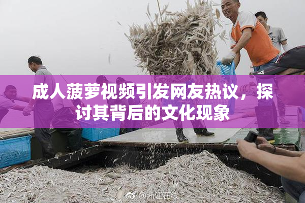成人菠萝视频引发网友热议，探讨其背后的文化现象