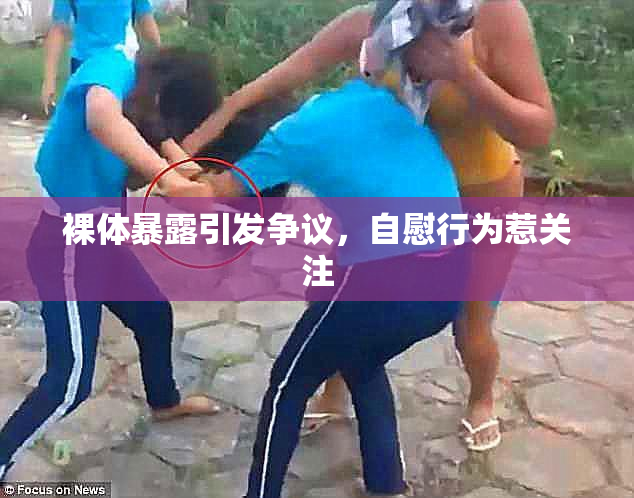 裸体暴露引发争议，自慰行为惹关注