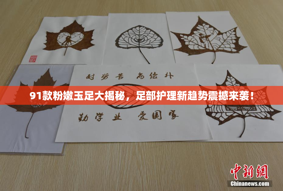 91款粉嫩玉足大揭秘，足部护理新趋势震撼来袭！