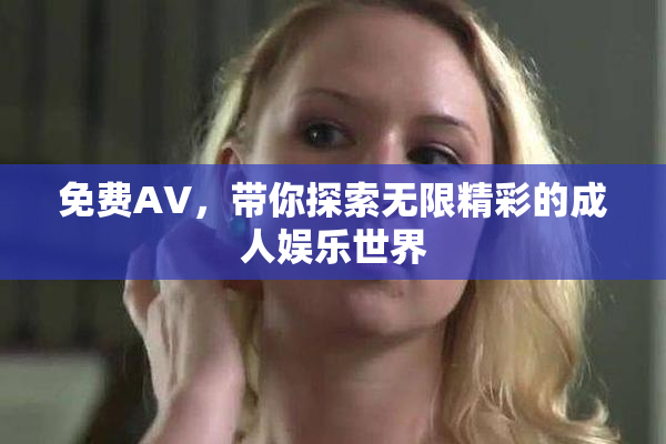 免费AV，带你探索无限精彩的成人娱乐世界