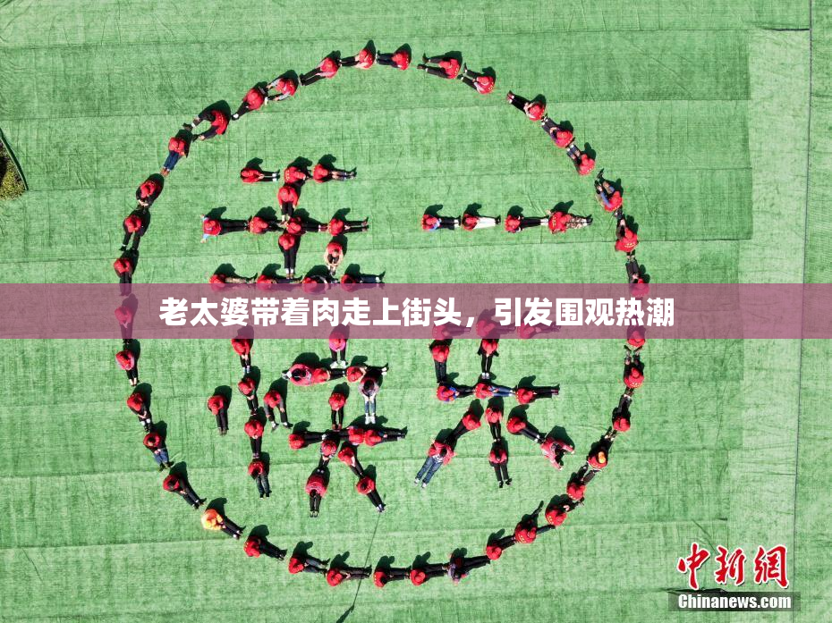 老太婆带着肉走上街头，引发围观热潮