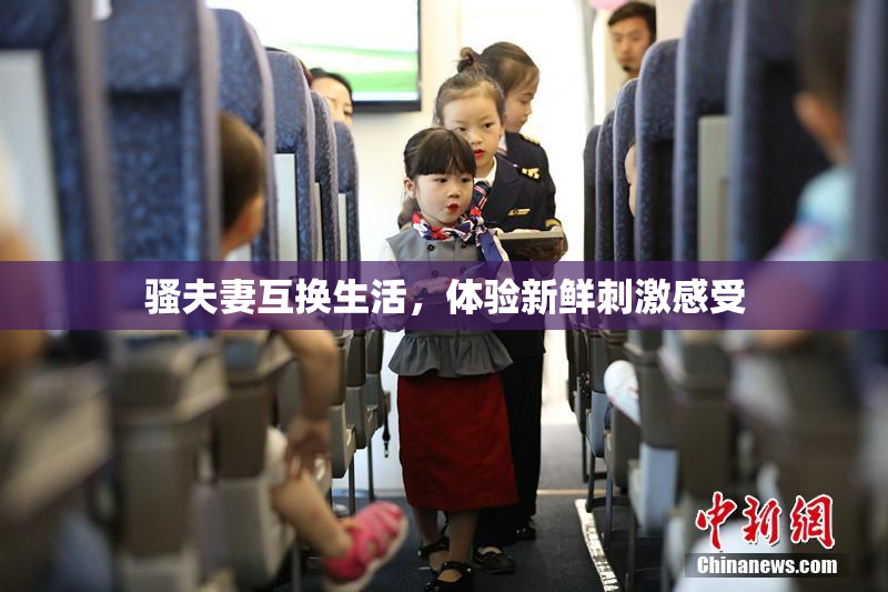 骚夫妻互换生活，体验新鲜刺激感受
