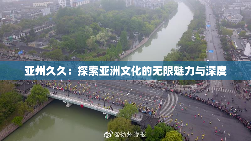 亚州久久：探索亚洲文化的无限魅力与深度