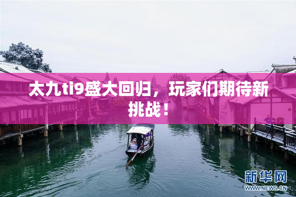 太九ti9盛大回归，玩家们期待新挑战！