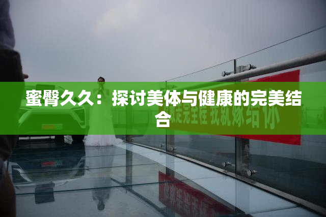 蜜臀久久：探讨美体与健康的完美结合