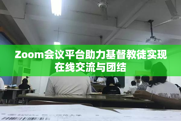 Zoom会议平台助力基督教徒实现在线交流与团结