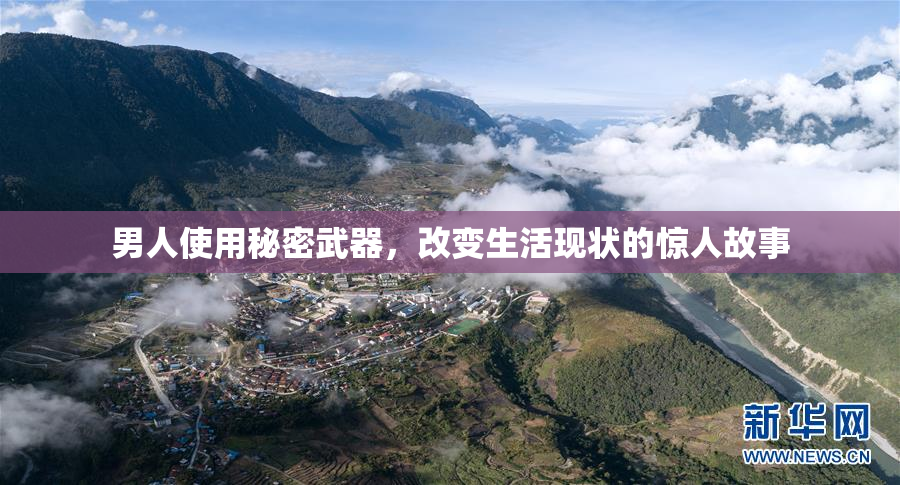 男人使用秘密武器，改变生活现状的惊人故事