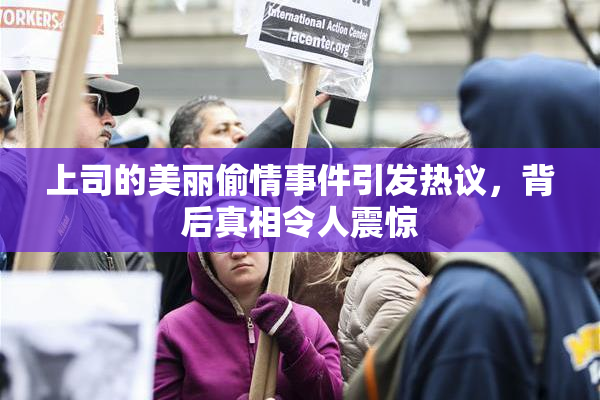 上司的美丽偷情事件引发热议，背后真相令人震惊