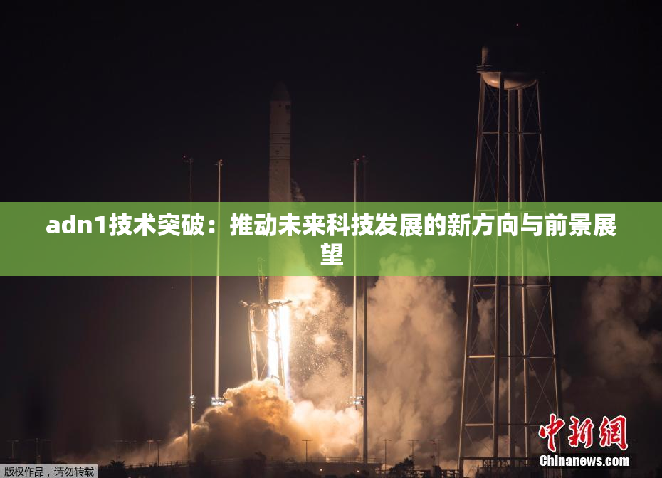 adn1技术突破：推动未来科技发展的新方向与前景展望