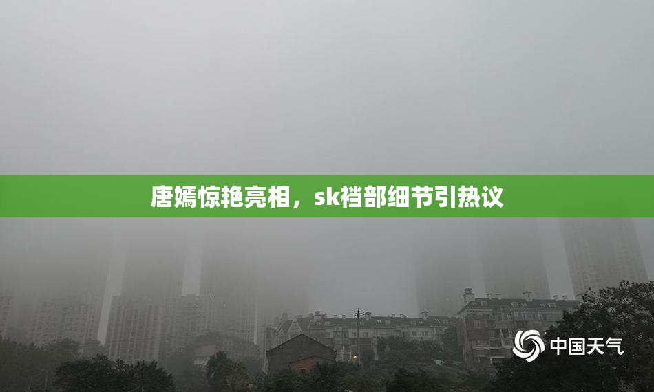 唐嫣惊艳亮相，sk裆部细节引热议