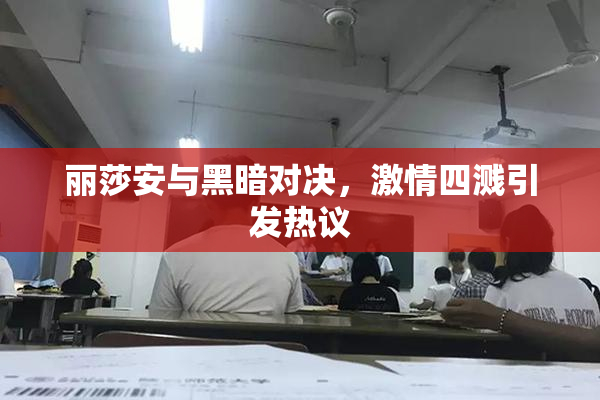 丽莎安与黑暗对决，激情四溅引发热议
