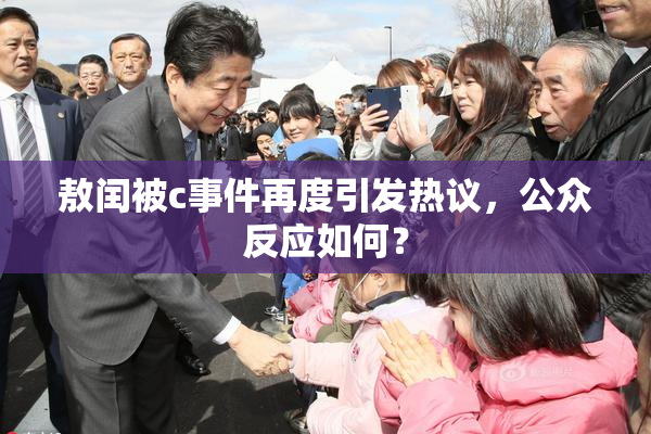 敖闰被c事件再度引发热议，公众反应如何？