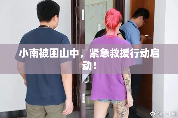小南被困山中，紧急救援行动启动！