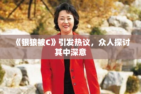 《银狼被C》引发热议，众人探讨其中深意