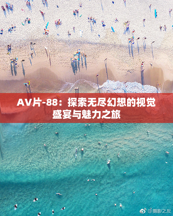 AV片-88：探索无尽幻想的视觉盛宴与魅力之旅