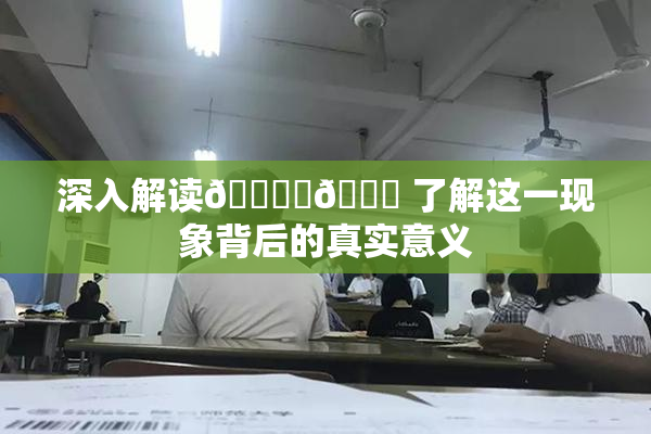 深入解读🔞‌🍌 了解这一现象背后的真实意义