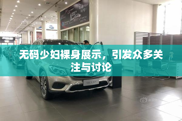 无码少妇裸身展示，引发众多关注与讨论