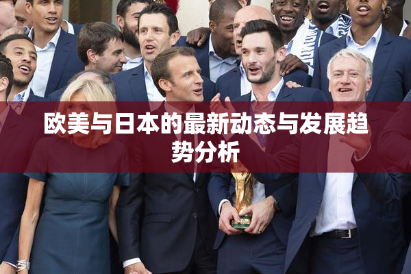 欧美与日本的最新动态与发展趋势分析