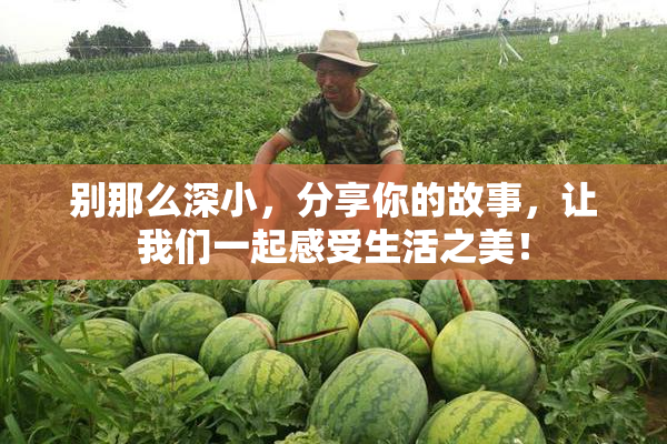 别那么深小，分享你的故事，让我们一起感受生活之美！