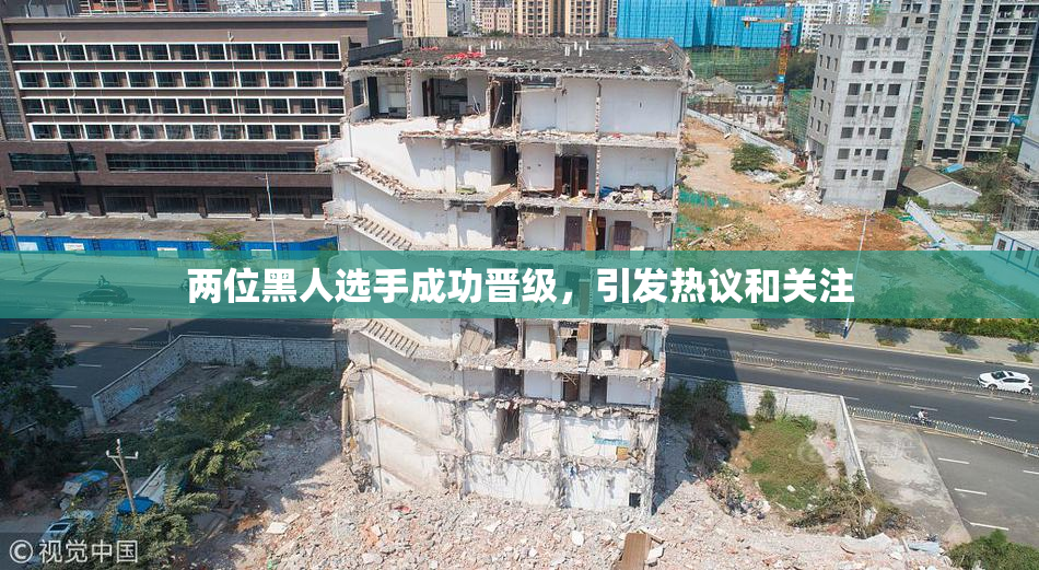 两位黑人选手成功晋级，引发热议和关注