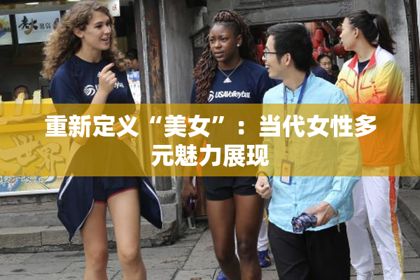 重新定义“美女”：当代女性多元魅力展现