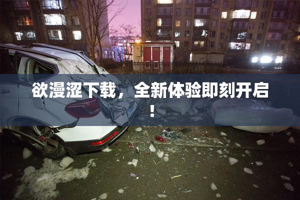 欲漫涩下载，全新体验即刻开启！