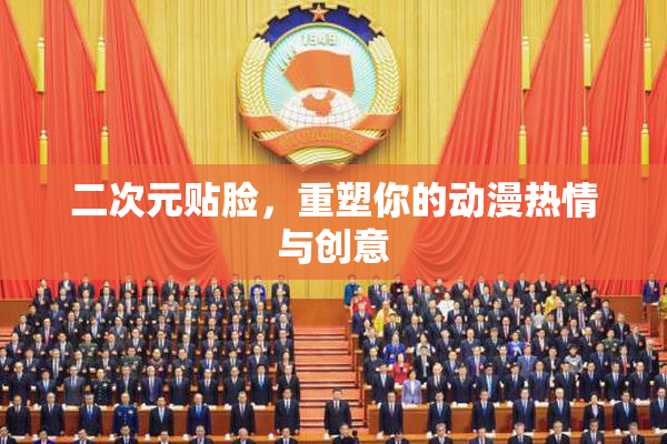 二次元贴脸，重塑你的动漫热情与创意