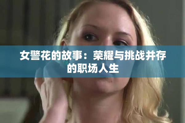 女警花的故事：荣耀与挑战并存的职场人生