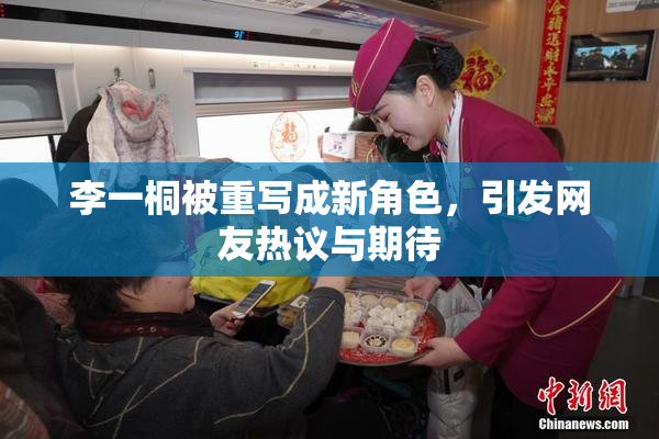 李一桐被重写成新角色，引发网友热议与期待