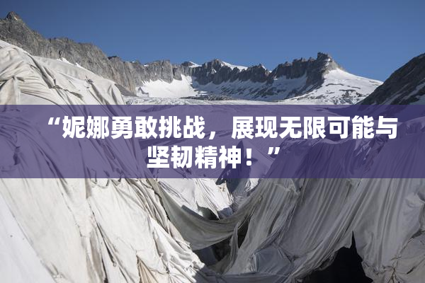 “妮娜勇敢挑战，展现无限可能与坚韧精神！”
