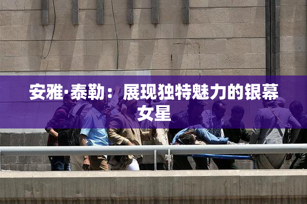 安雅·泰勒：展现独特魅力的银幕女星
