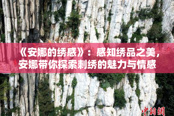 《安娜的绣感》：感知绣品之美，安娜带你探索刺绣的魅力与情感