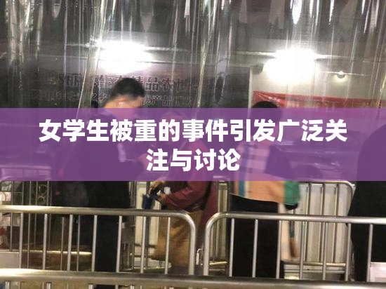 女学生被重的事件引发广泛关注与讨论