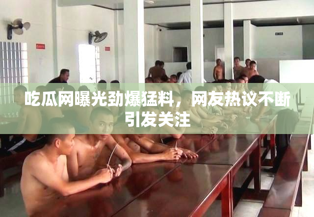 吃瓜网曝光劲爆猛料，网友热议不断引发关注