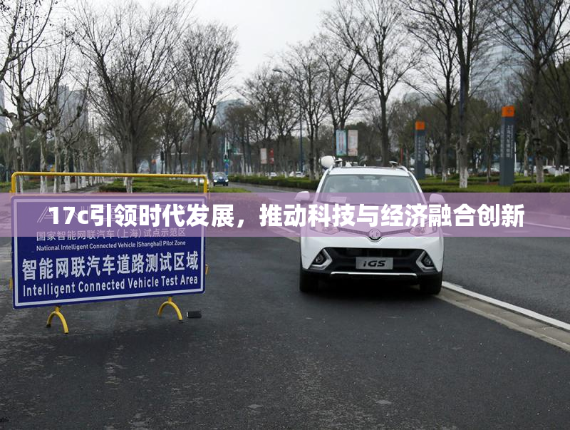 17c引领时代发展，推动科技与经济融合创新