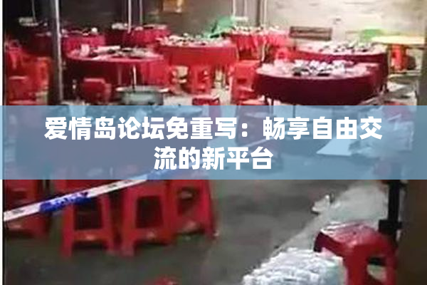 爱情岛论坛免重写：畅享自由交流的新平台