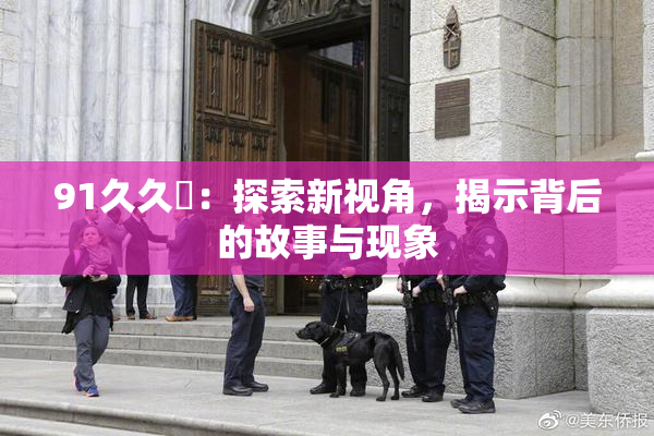 91久久擼：探索新视角，揭示背后的故事与现象