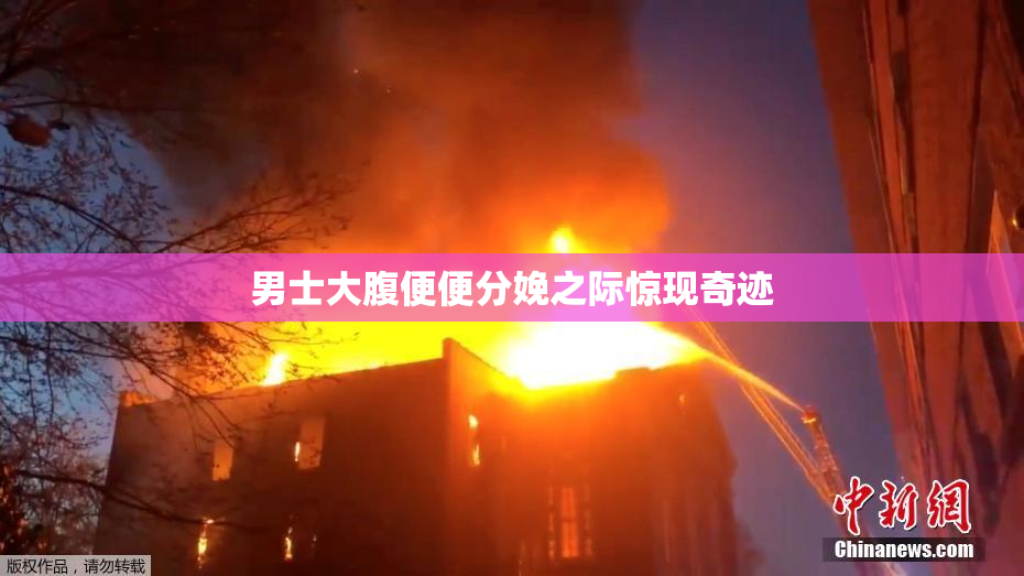 男士大腹便便分娩之际惊现奇迹
