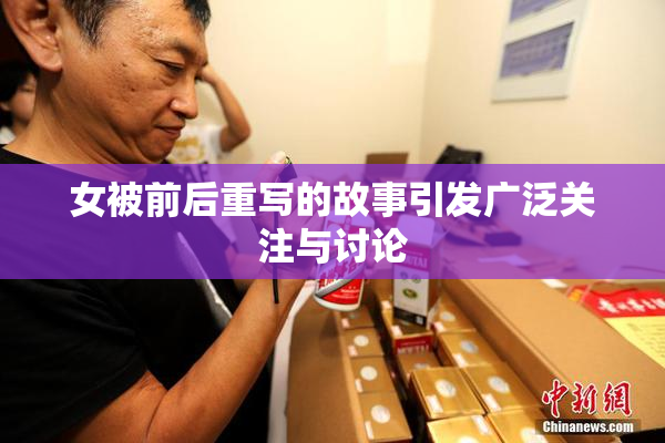 女被前后重写的故事引发广泛关注与讨论
