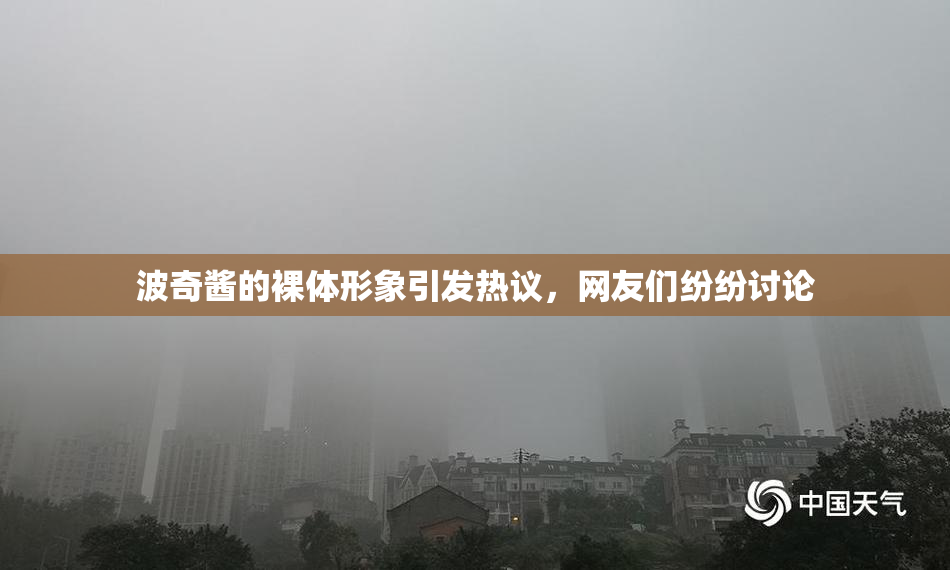 波奇酱的裸体形象引发热议，网友们纷纷讨论