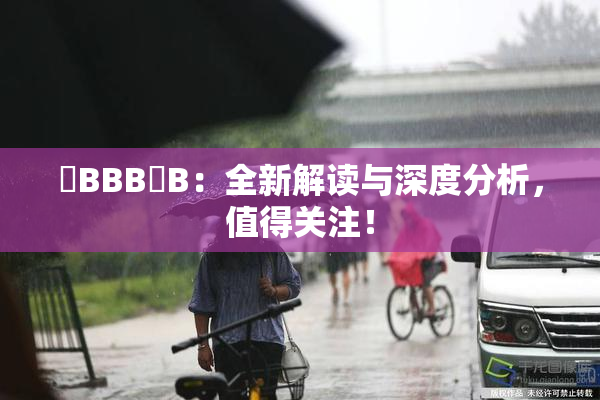 嫰BBB槡B：全新解读与深度分析，值得关注！