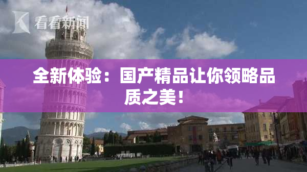 全新体验：国产精品让你领略品质之美！