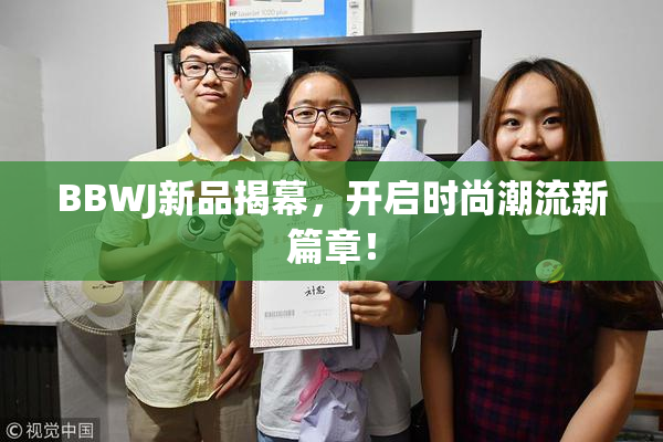 BBWJ新品揭幕，开启时尚潮流新篇章！