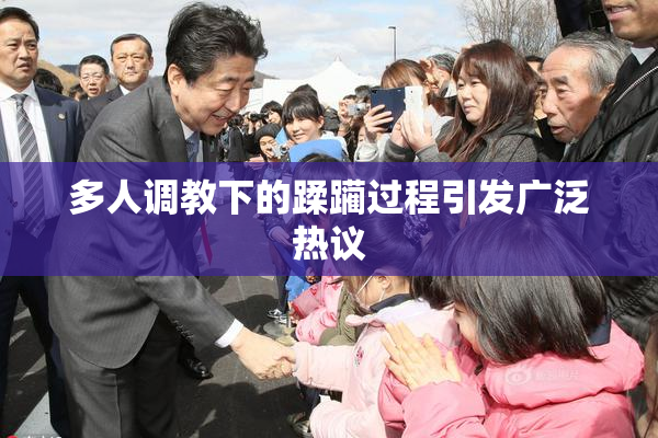 多人调教下的蹂躏过程引发广泛热议