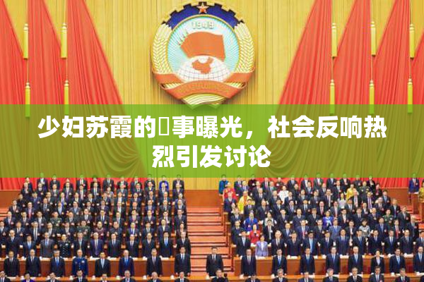 少妇苏霞的婬事曝光，社会反响热烈引发讨论