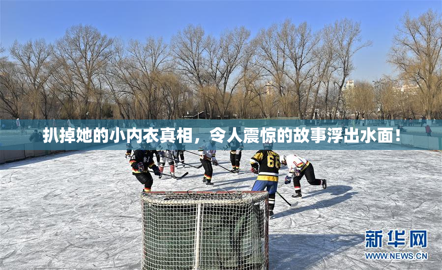 扒掉她的小内衣真相，令人震惊的故事浮出水面！